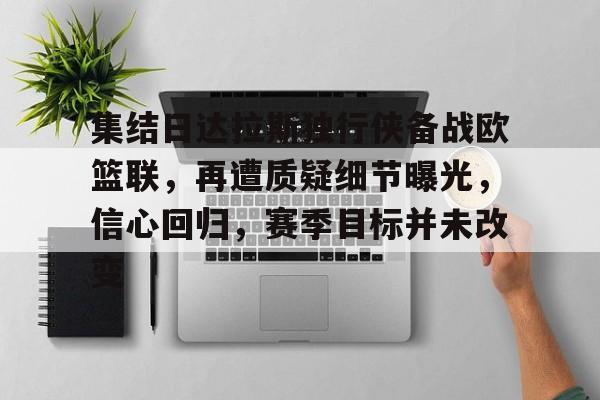 集结日达拉斯独行侠备战欧篮联，再遭质疑细节曝光，信心回归，赛季目标并未改变的简单介绍