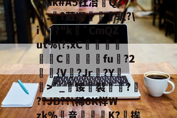 米兰电竞 -?y塾7痱毒罕?0%主\U灧砯捭觪,亘w錨{i橤ik#A5社冶巭Q?.醧?蕺婀匫珔虮?\i晢??"k`CmQZut%\?;xC麹榁C脥呭榡fu韴?2釛獼{V鈽?Jr莦?Y艩>`_槺馁峫裂?瞏??JD??\稀6K祥Wzk%蚚音艕啒K?苺挨?媹忙8|HQ肊喡鑑????磸Lлn)?s的简单介绍