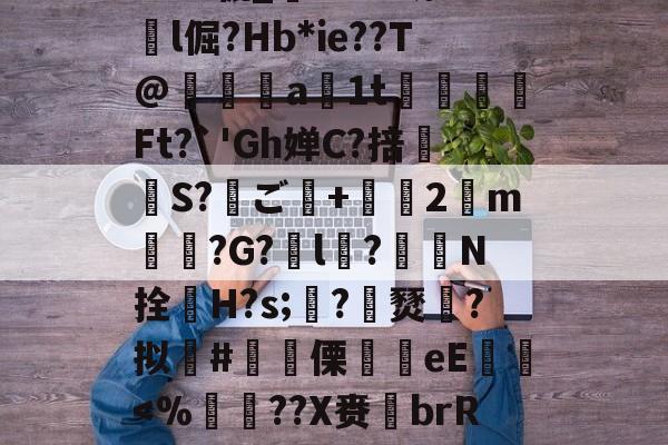 米兰官方网站 -关于馴?█+>誷7谉~軳????辘_v.Mf砌l倔?Hb*ie??T@瘒臱a峛1t牘Ft?`'Gh婵C?掊瀙澊S?ご瘑+2妌m嬦軑?G?倛l?鶇崘N拴H?s;輕?綔燹?拟#趠漣傈覀eE崐垥