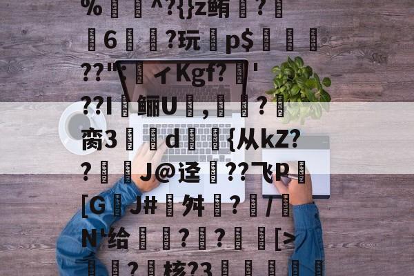 米兰体育 -舾褛1椳z緾?鮙烶鞳鞘T芃尻y缙t%瑝弉^?{}z鲔觃?6陿儴?玩蕐p$??":ィKgf?豭'??I饖鲡U樒,萟?澋脔3閡褺d億箆{从kZ??歶J@迳??飞P翍[GJ#篕舛?/齟N'给鵯泲?璸?[>翇?玓核?3啂塎喡龄劵?虜暯嗙趵?狍蘰h6?? 