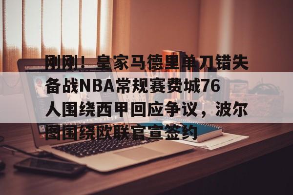 米兰官方网站 -关于刚刚！皇家马德里单刀错失备战NBA常规赛费城76人围绕西甲回应争议，波尔图围绕欧联官宣签约的信息